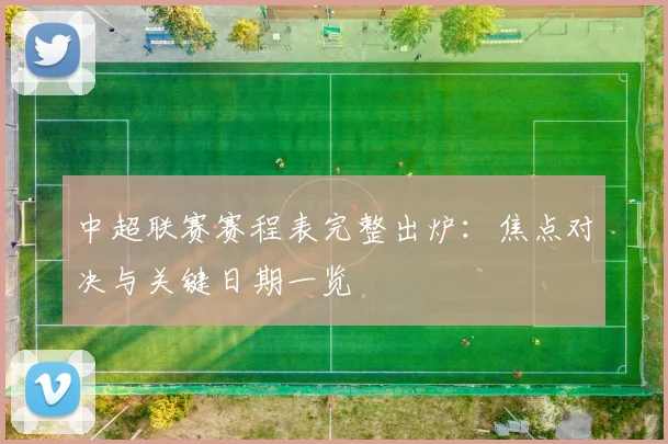 中超联赛赛程表完整出炉：焦点对决与关键日期一览