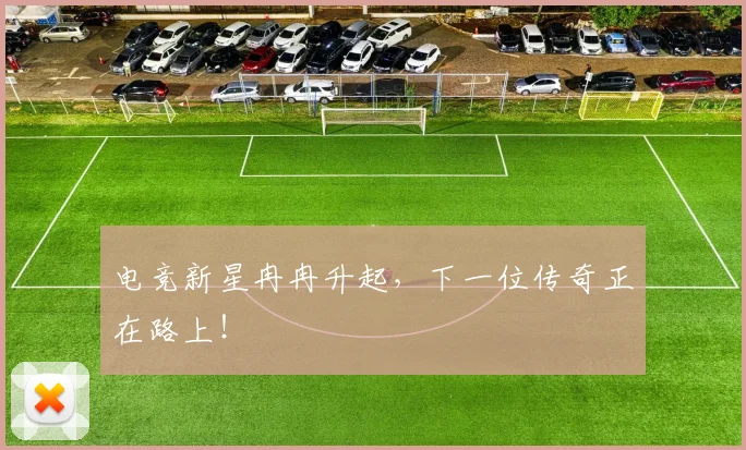 电竞新星冉冉升起，下一位传奇正在路上！