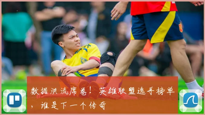 数据洪流席卷！英雄联盟选手榜单，谁是下一个传奇