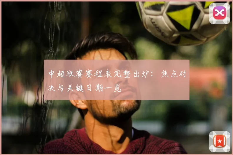 中超联赛赛程表完整出炉：焦点对决与关键日期一览
